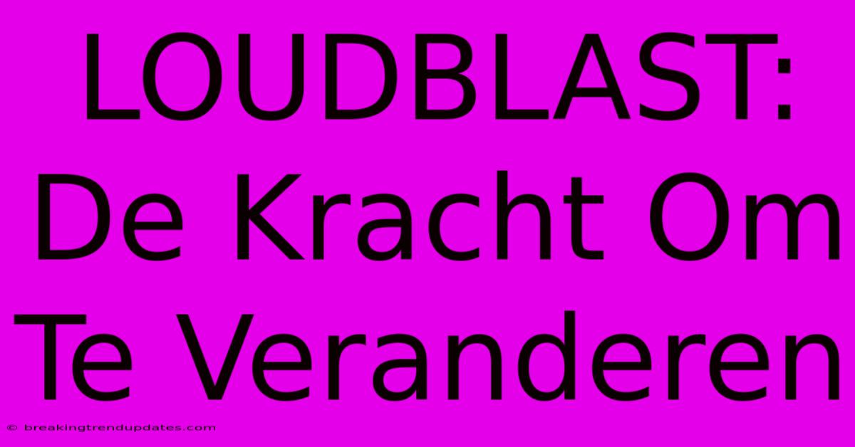 LOUDBLAST: De Kracht Om Te Veranderen LOUDBLAST: De Kracht Om Te Veranderen