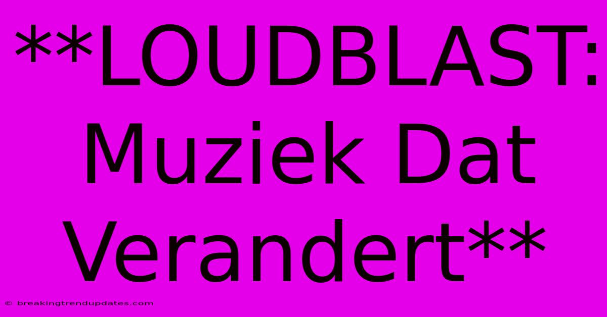 **LOUDBLAST: Muziek Dat Verandert**