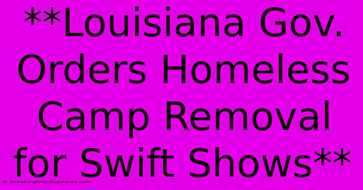 **Louisiana Gov. Orders Homeless Camp Removal For Swift Shows**