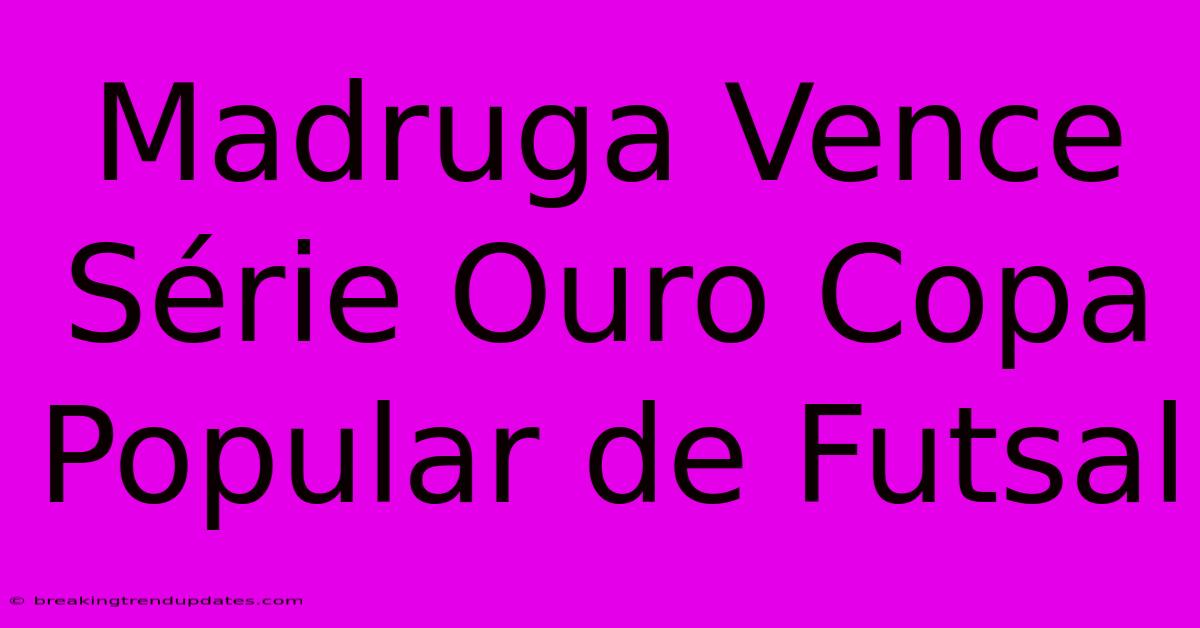 Madruga Vence Série Ouro Copa Popular De Futsal