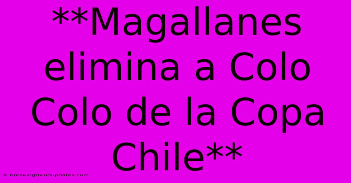 **Magallanes Elimina A Colo Colo De La Copa Chile** 