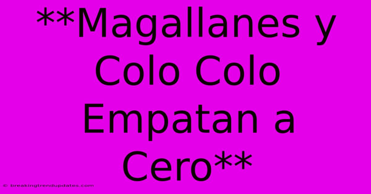 **Magallanes Y Colo Colo Empatan A Cero**