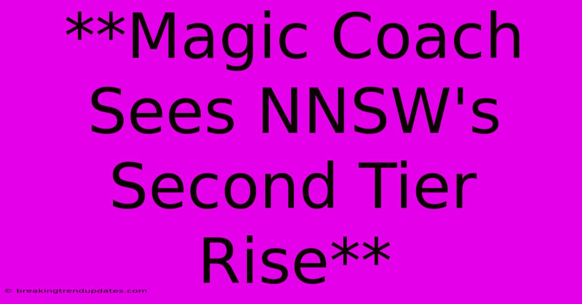 **Magic Coach Sees NNSW's Second Tier Rise** **Magic Coach Sees NNSW's Second Tier Rise**
