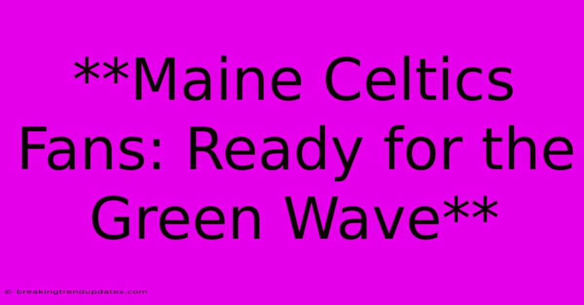 **Maine Celtics Fans: Ready For The Green Wave** **Maine Celtics Fans: Ready For The Green Wave**