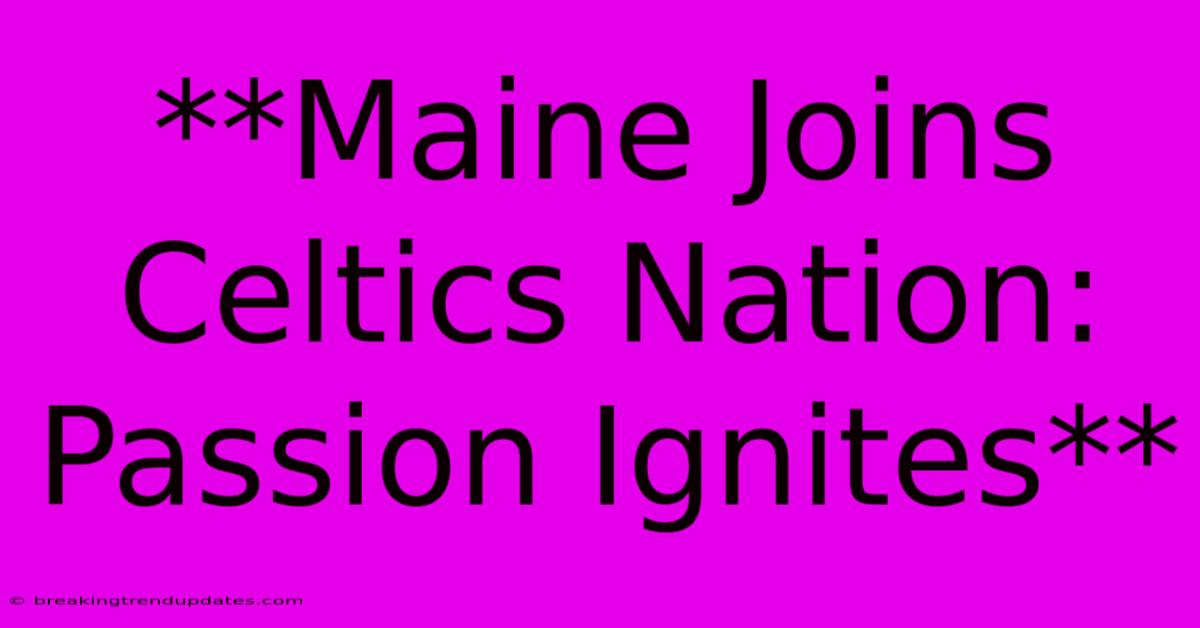 **Maine Joins Celtics Nation: Passion Ignites** **Maine Joins Celtics Nation: Passion Ignites**