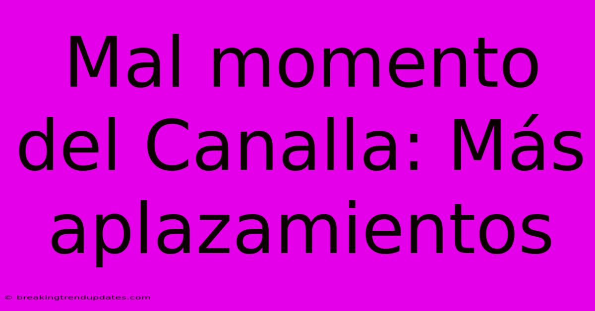 Mal Momento Del Canalla: Más Aplazamientos