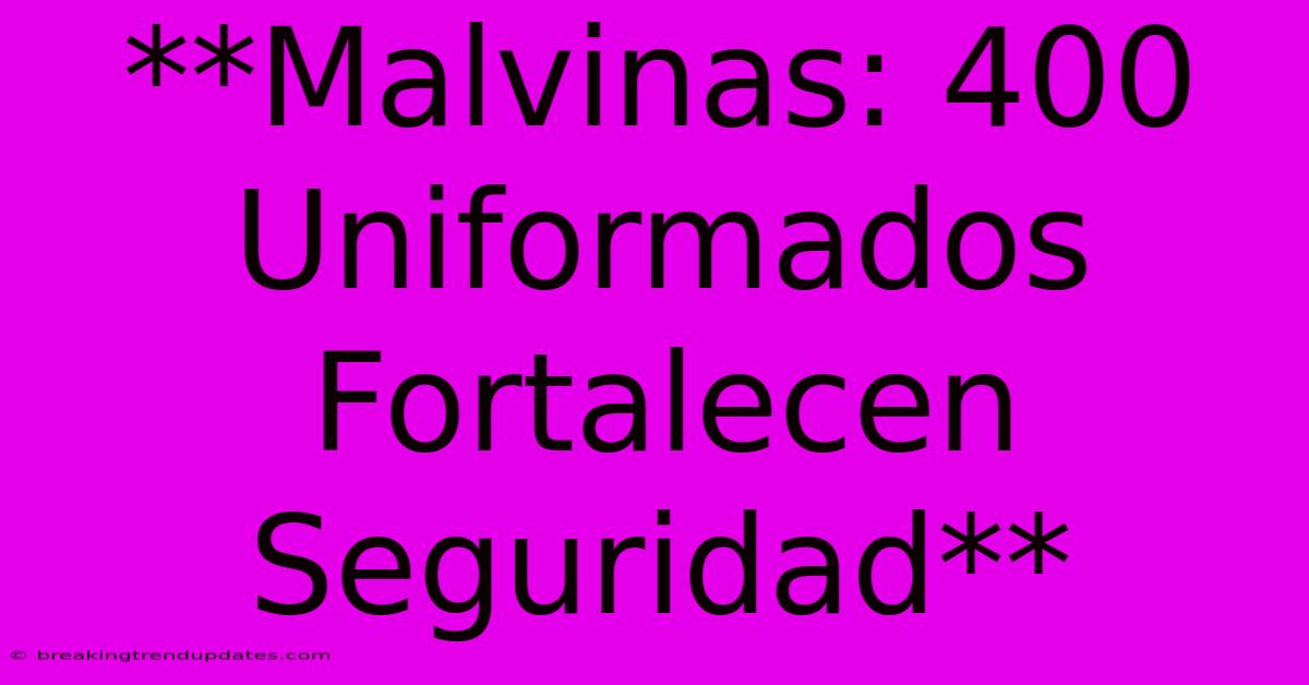**Malvinas: 400 Uniformados Fortalecen Seguridad** **Malvinas: 400 Uniformados Fortalecen Seguridad**