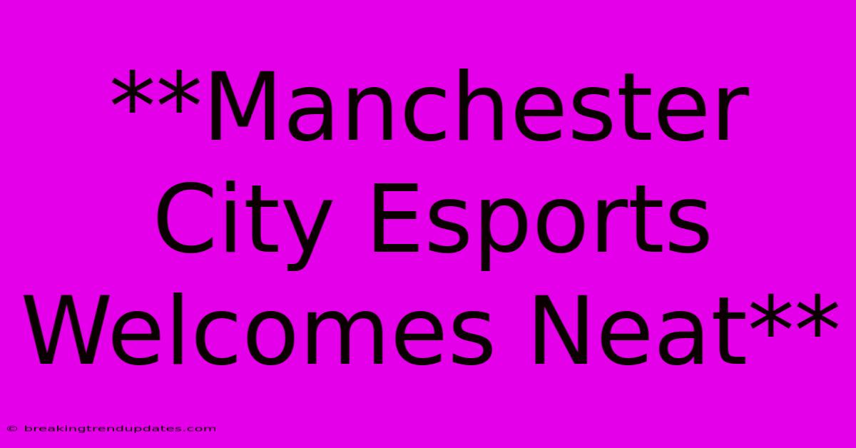 **Manchester City Esports Welcomes Neat** **Manchester City Esports Welcomes Neat**