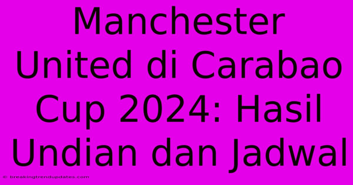 Manchester United Di Carabao Cup 2024: Hasil Undian Dan Jadwal Manchester United Di Carabao Cup 2024: Hasil Undian Dan Jadwal