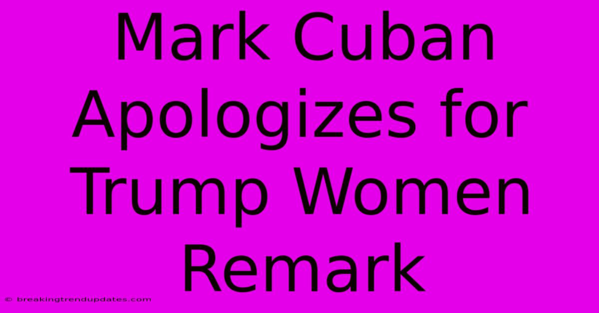 Mark Cuban Apologizes For Trump Women Remark Mark Cuban Apologizes For Trump Women Remark