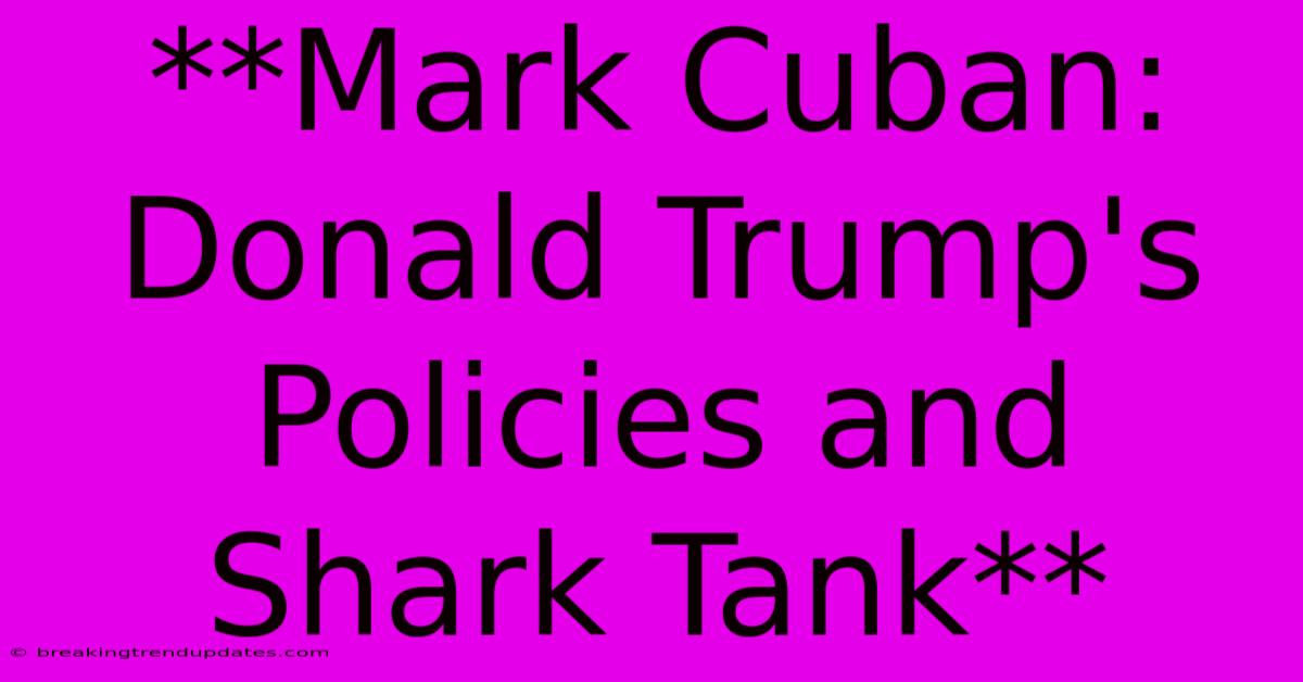 **Mark Cuban: Donald Trump's Policies And Shark Tank** **Mark Cuban: Donald Trump's Policies And Shark Tank**