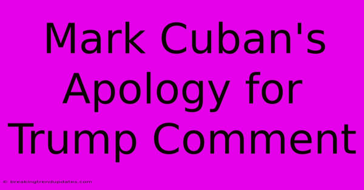 Mark Cuban's Apology For Trump Comment Mark Cuban's Apology For Trump Comment