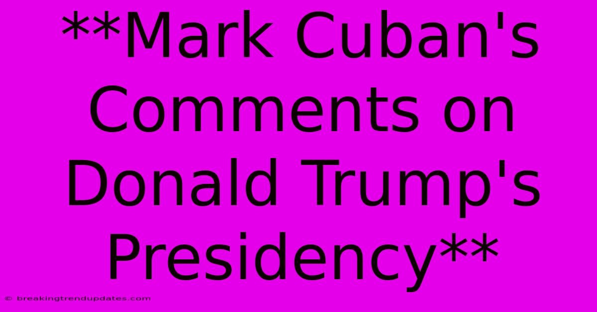 **Mark Cuban's Comments On Donald Trump's Presidency** **Mark Cuban's Comments On Donald Trump's Presidency**
