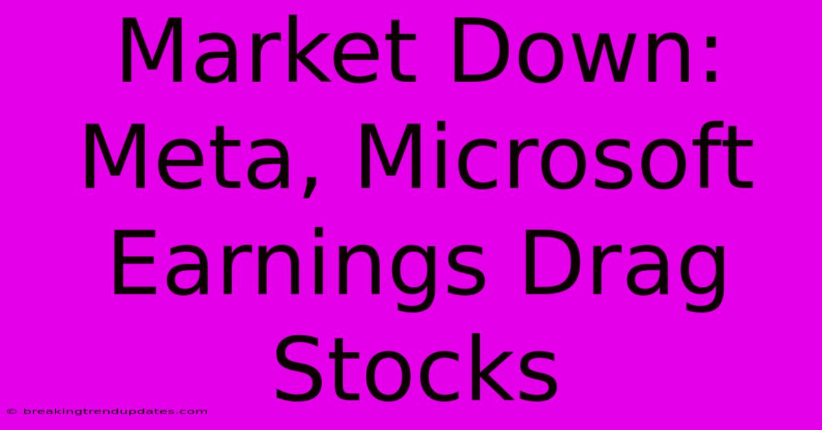 Market Down: Meta, Microsoft Earnings Drag Stocks Market Down: Meta, Microsoft Earnings Drag Stocks