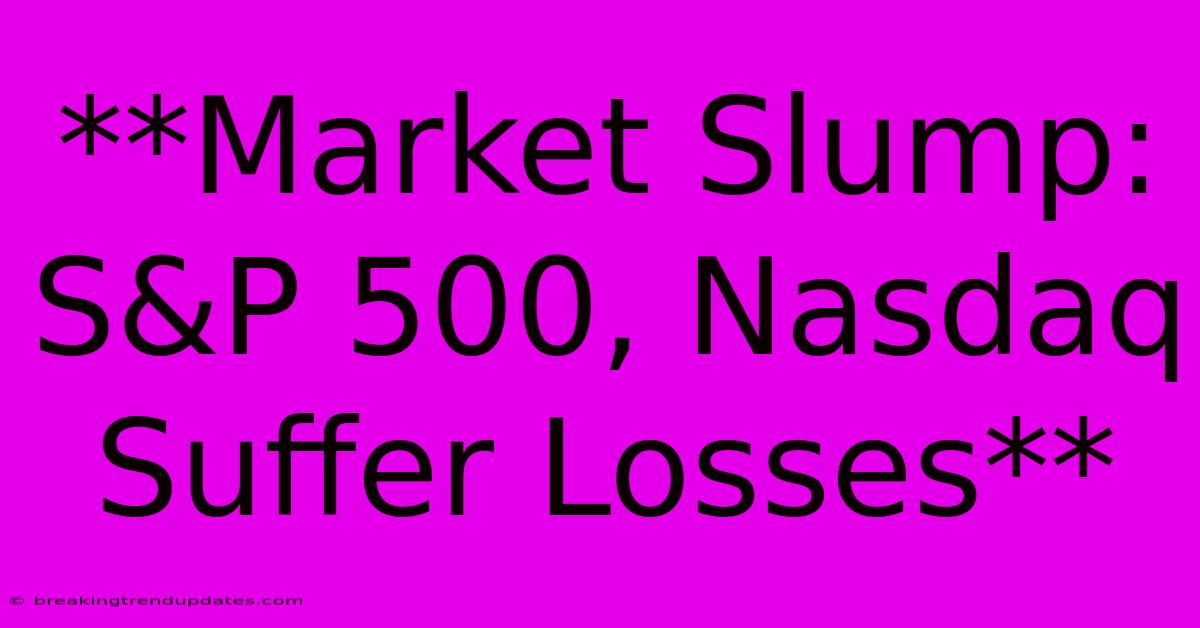 **Market Slump: S&P 500, Nasdaq Suffer Losses** **Market Slump: S&P 500, Nasdaq Suffer Losses**