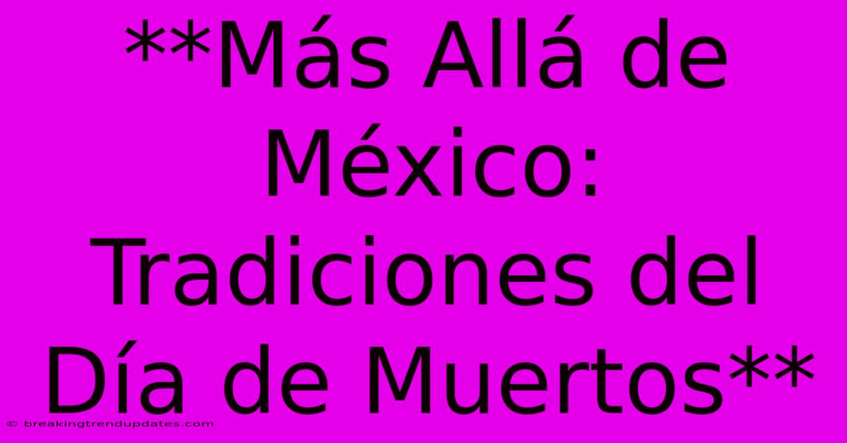 **Más Allá De México: Tradiciones Del Día De Muertos**