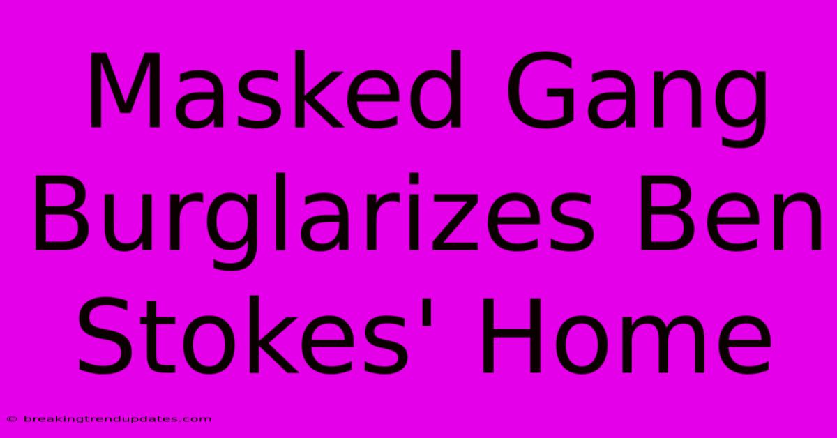 Masked Gang Burglarizes Ben Stokes' Home Masked Gang Burglarizes Ben Stokes' Home