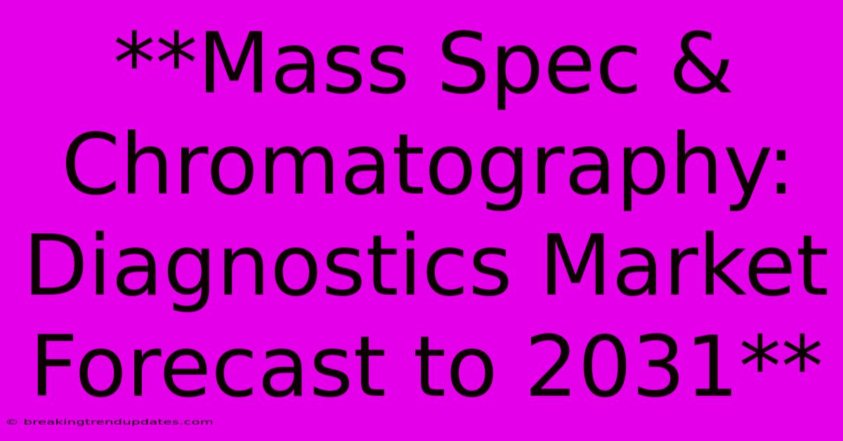 **Mass Spec & Chromatography: Diagnostics Market Forecast To 2031** **Mass Spec & Chromatography: Diagnostics Market Forecast To 2031**