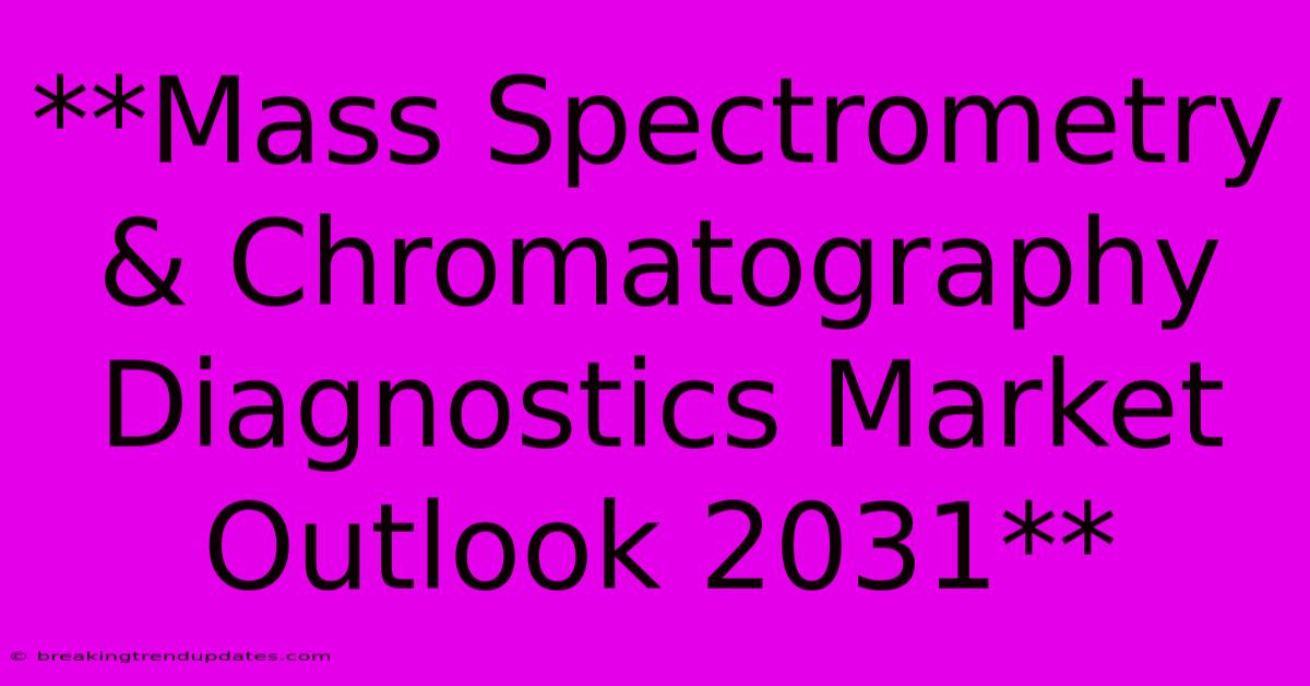 **Mass Spectrometry & Chromatography Diagnostics Market Outlook 2031** **Mass Spectrometry & Chromatography Diagnostics Market Outlook 2031**