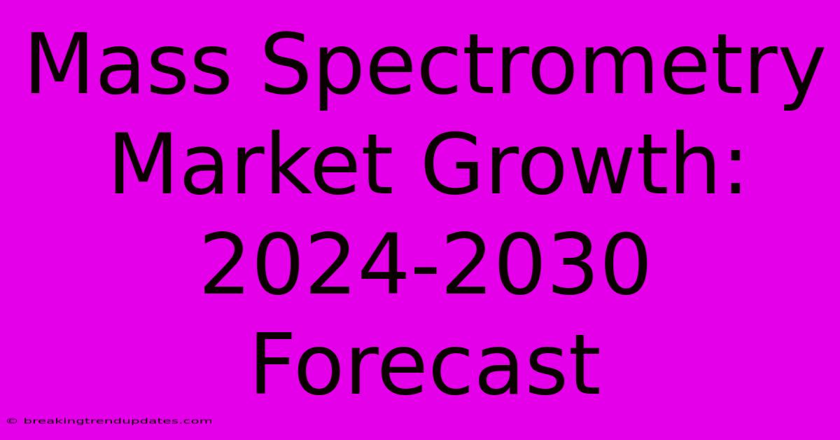 Mass Spectrometry Market Growth: 2024-2030 Forecast Mass Spectrometry Market Growth: 2024-2030 Forecast