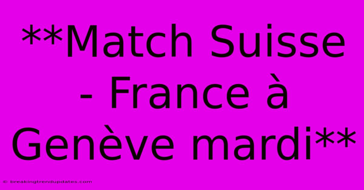 **Match Suisse - France À Genève Mardi**