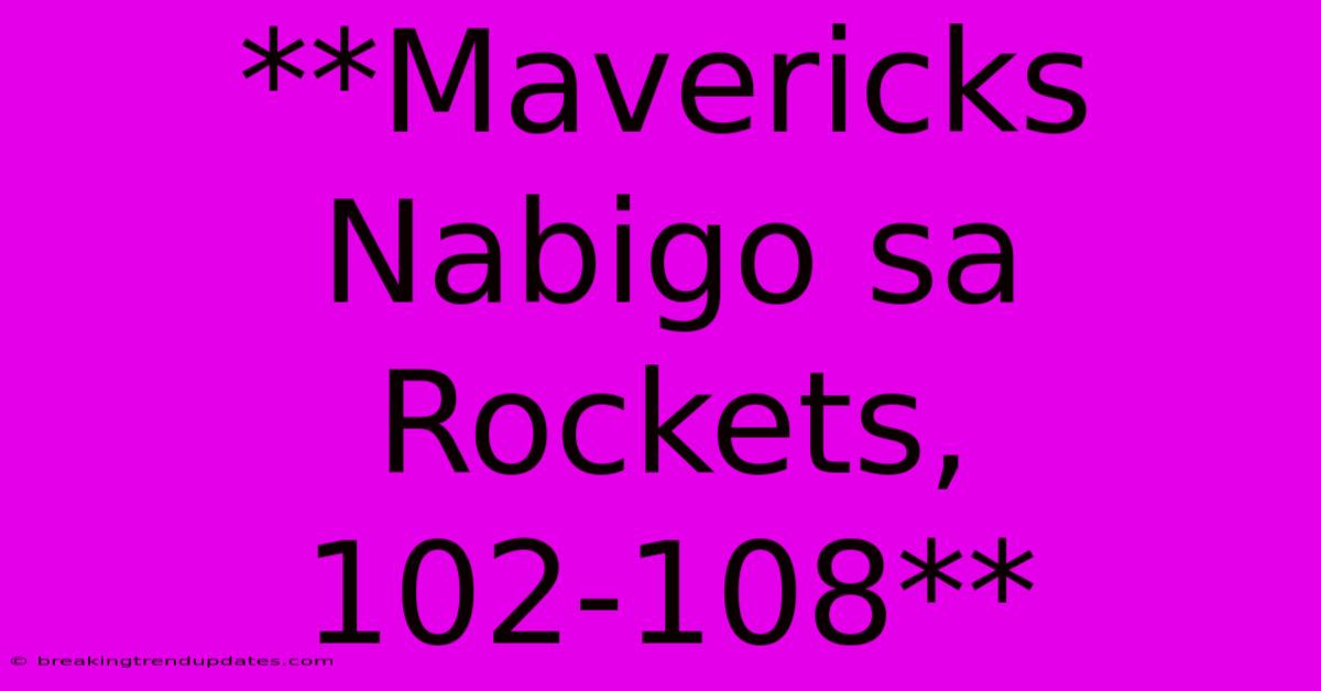 **Mavericks Nabigo Sa Rockets, 102-108** **Mavericks Nabigo Sa Rockets, 102-108**