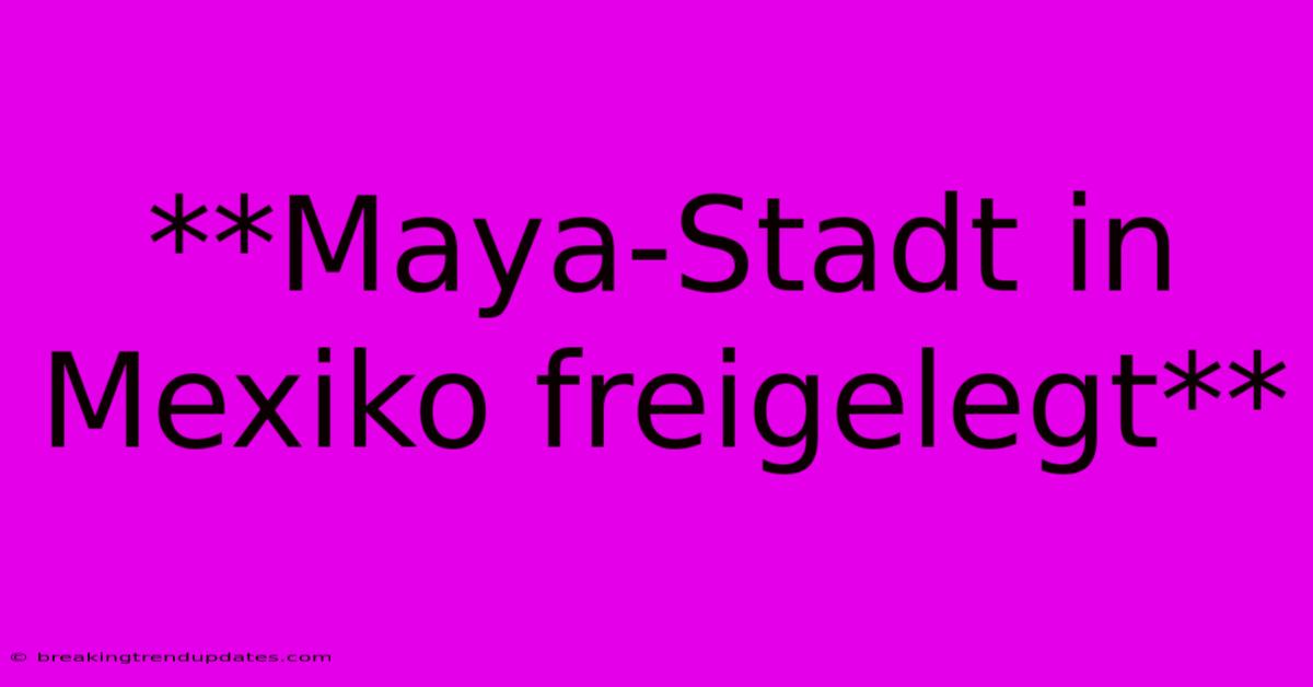 **Maya-Stadt In Mexiko Freigelegt** 