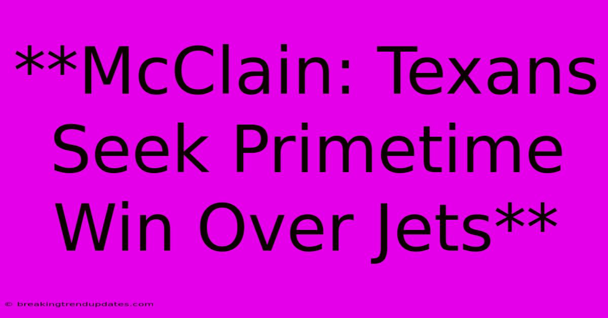 **McClain: Texans Seek Primetime Win Over Jets** **McClain: Texans Seek Primetime Win Over Jets**