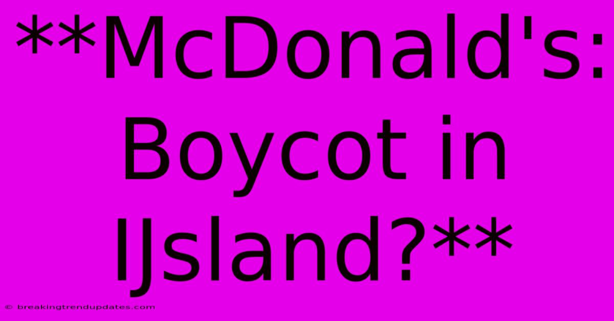 **McDonald's: Boycot In IJsland?** **McDonald's: Boycot In IJsland?**
