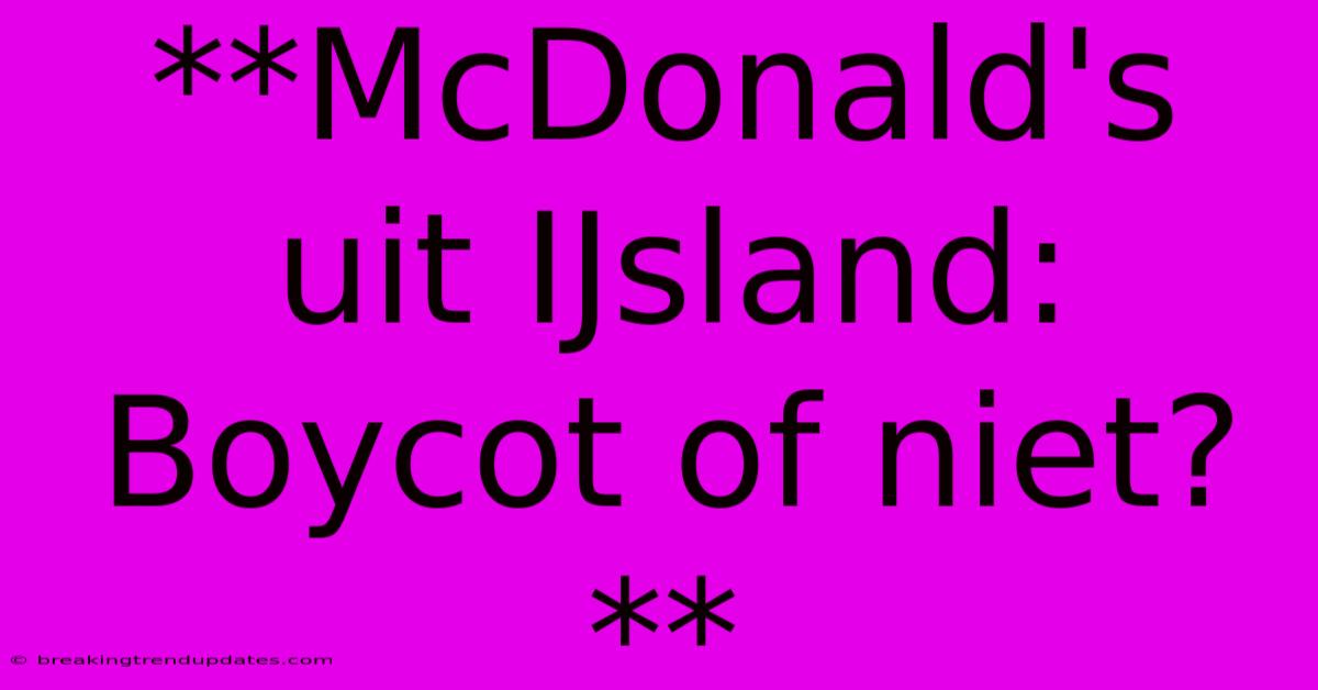 **McDonald's Uit IJsland: Boycot Of Niet?** **McDonald's Uit IJsland: Boycot Of Niet?**