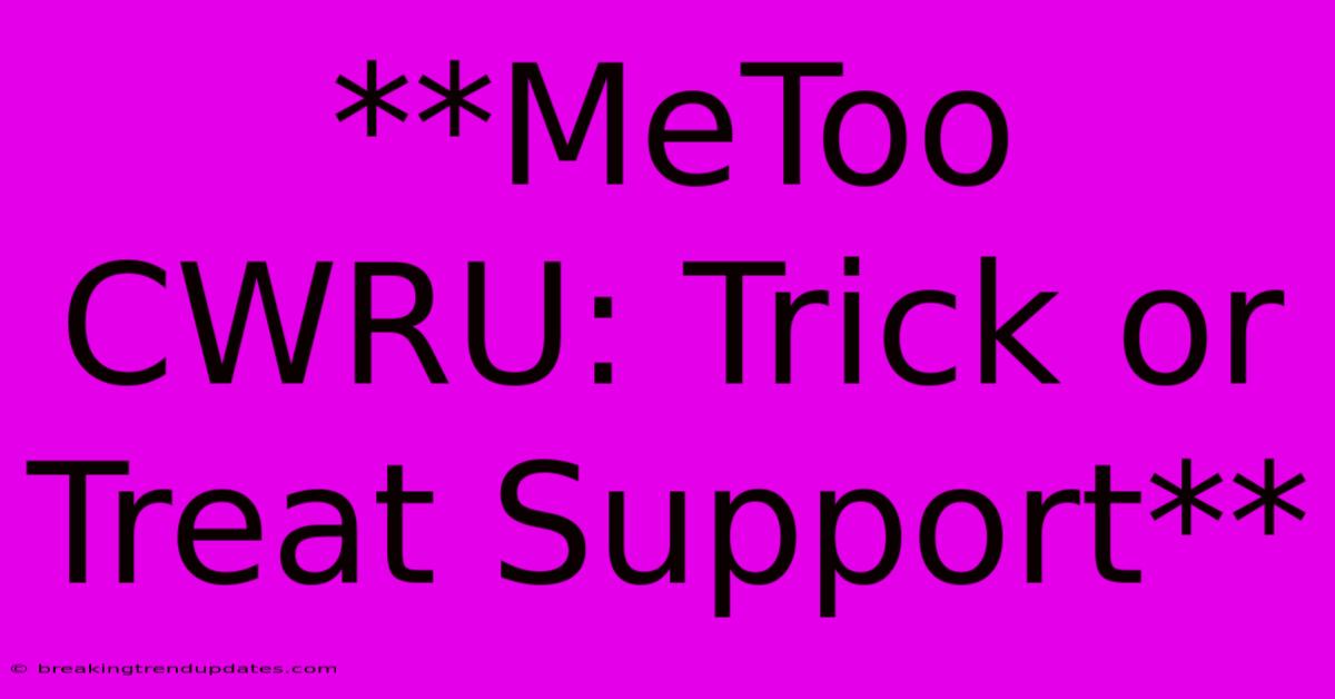 **MeToo CWRU: Trick Or Treat Support** **MeToo CWRU: Trick Or Treat Support**