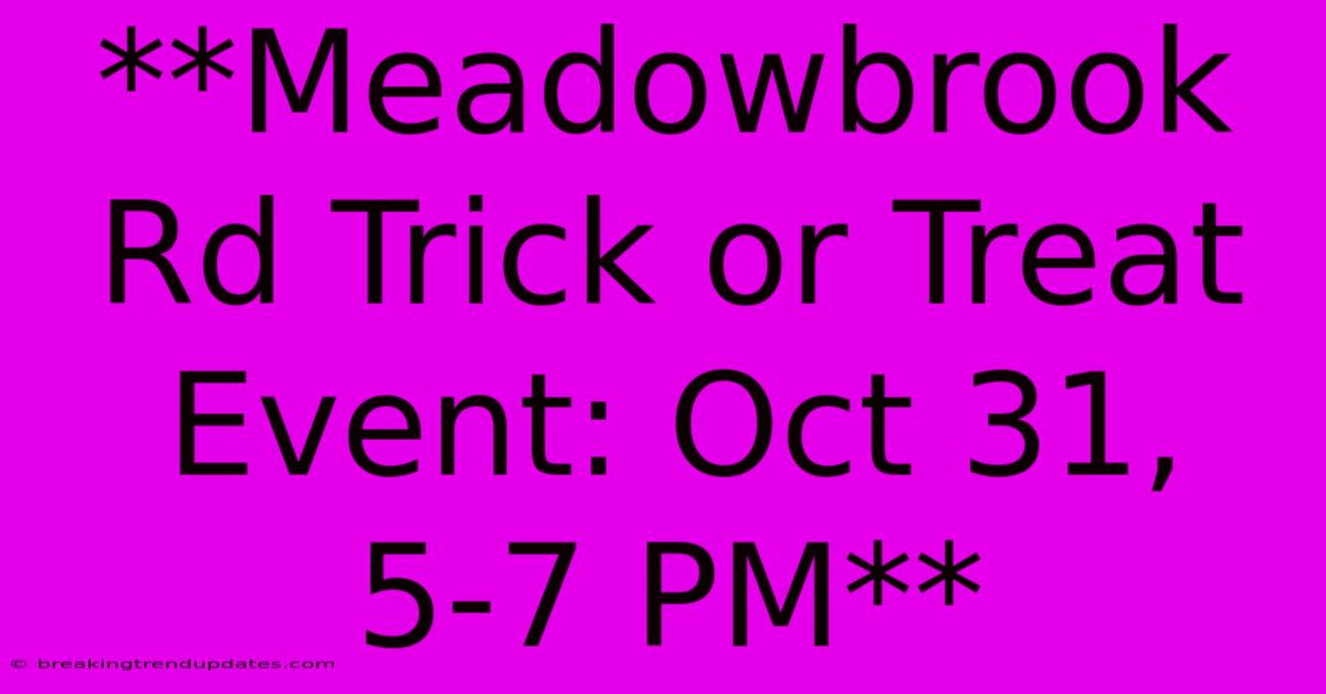 **Meadowbrook Rd Trick Or Treat Event: Oct 31, 5-7 PM** **Meadowbrook Rd Trick Or Treat Event: Oct 31, 5-7 PM**