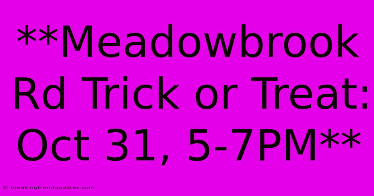 **Meadowbrook Rd Trick Or Treat: Oct 31, 5-7PM**