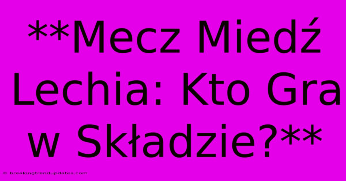 **Mecz Miedź Lechia: Kto Gra W Składzie?** **Mecz Miedź Lechia: Kto Gra W Składzie?**