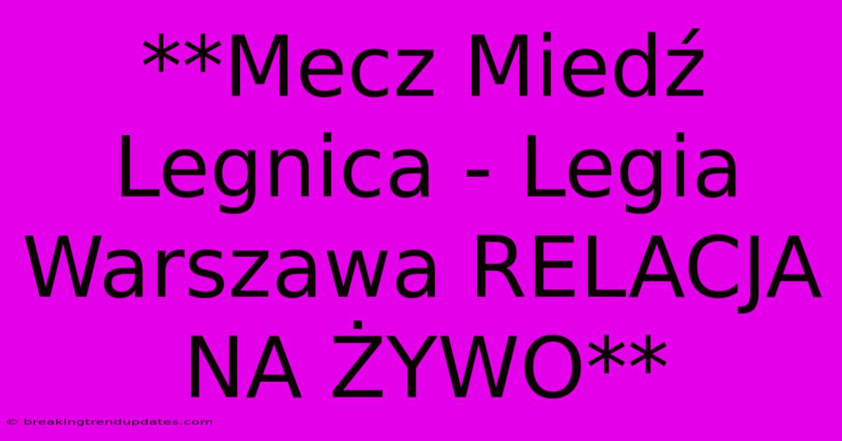 **Mecz Miedź Legnica - Legia Warszawa RELACJA NA ŻYWO**