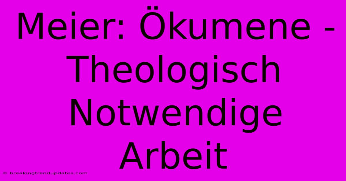 Meier: Ökumene - Theologisch Notwendige Arbeit Meier: Ökumene - Theologisch Notwendige Arbeit