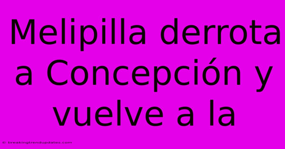 Melipilla Derrota A Concepción Y Vuelve A La Melipilla Derrota A Concepción Y Vuelve A La