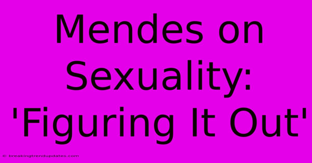 Mendes On Sexuality: 'Figuring It Out'