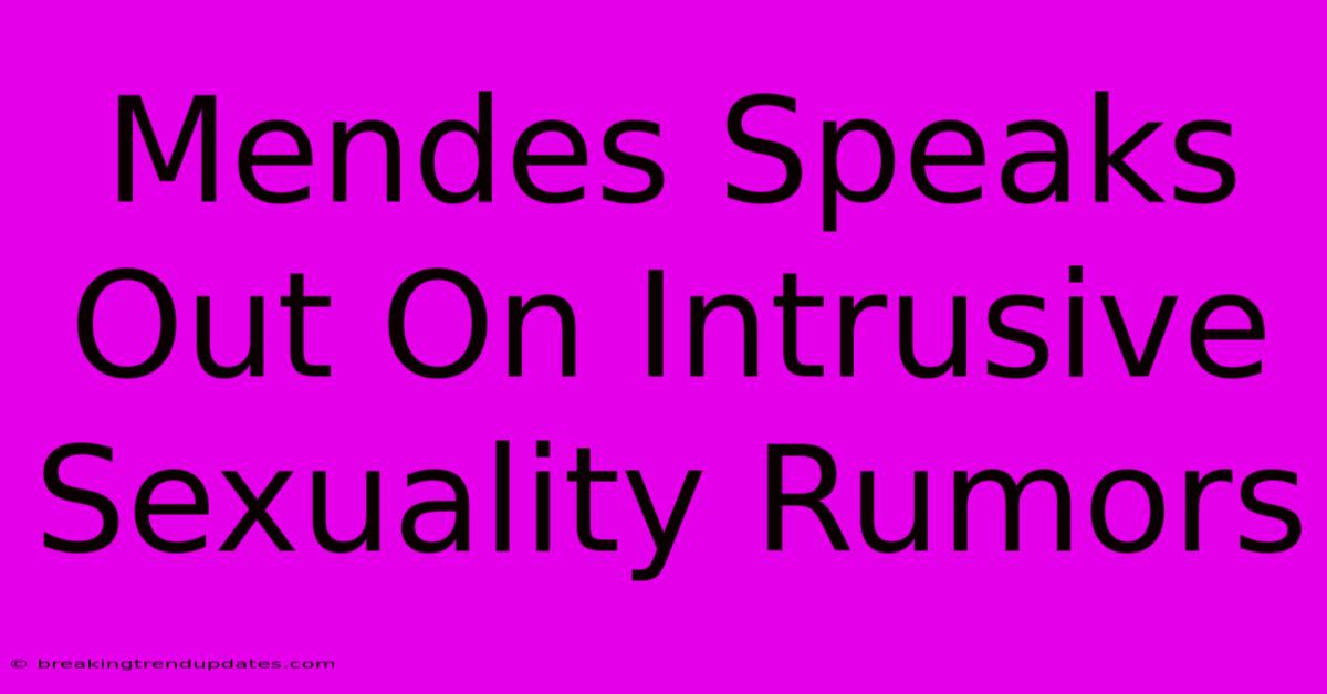 Mendes Speaks Out On Intrusive Sexuality Rumors