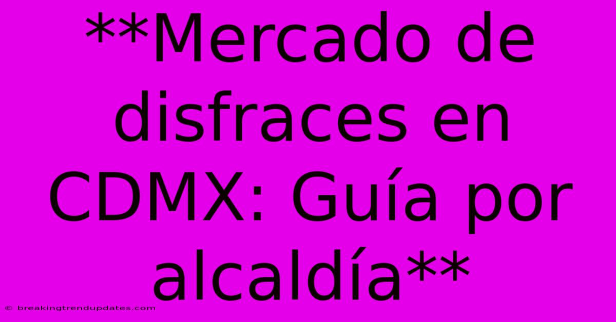 **Mercado De Disfraces En CDMX: Guía Por Alcaldía** **Mercado De Disfraces En CDMX: Guía Por Alcaldía**