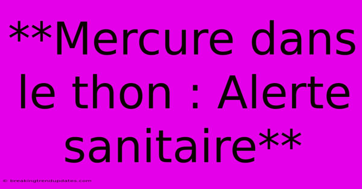 **Mercure Dans Le Thon : Alerte Sanitaire**