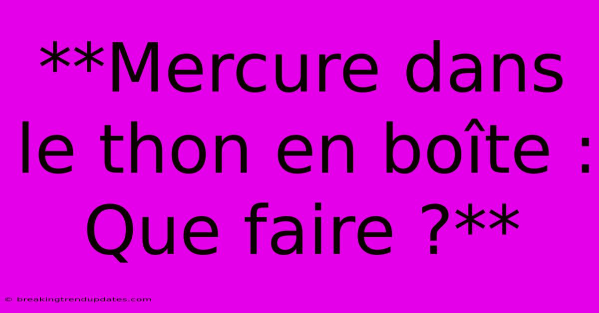 **Mercure Dans Le Thon En Boîte : Que Faire ?**