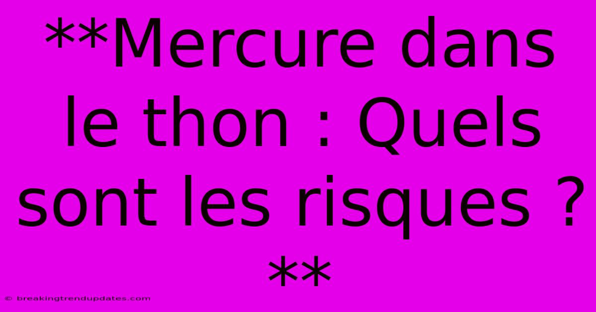 **Mercure Dans Le Thon : Quels Sont Les Risques ?** 
