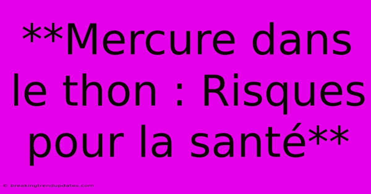 **Mercure Dans Le Thon : Risques Pour La Santé**
