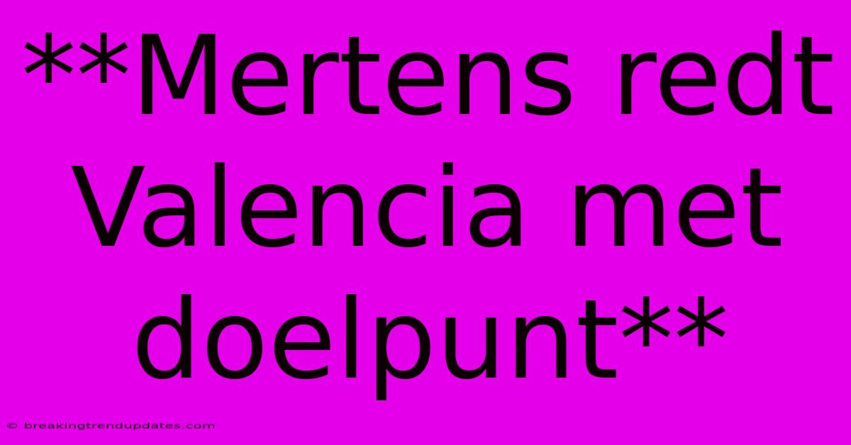 **Mertens Redt Valencia Met Doelpunt** **Mertens Redt Valencia Met Doelpunt**