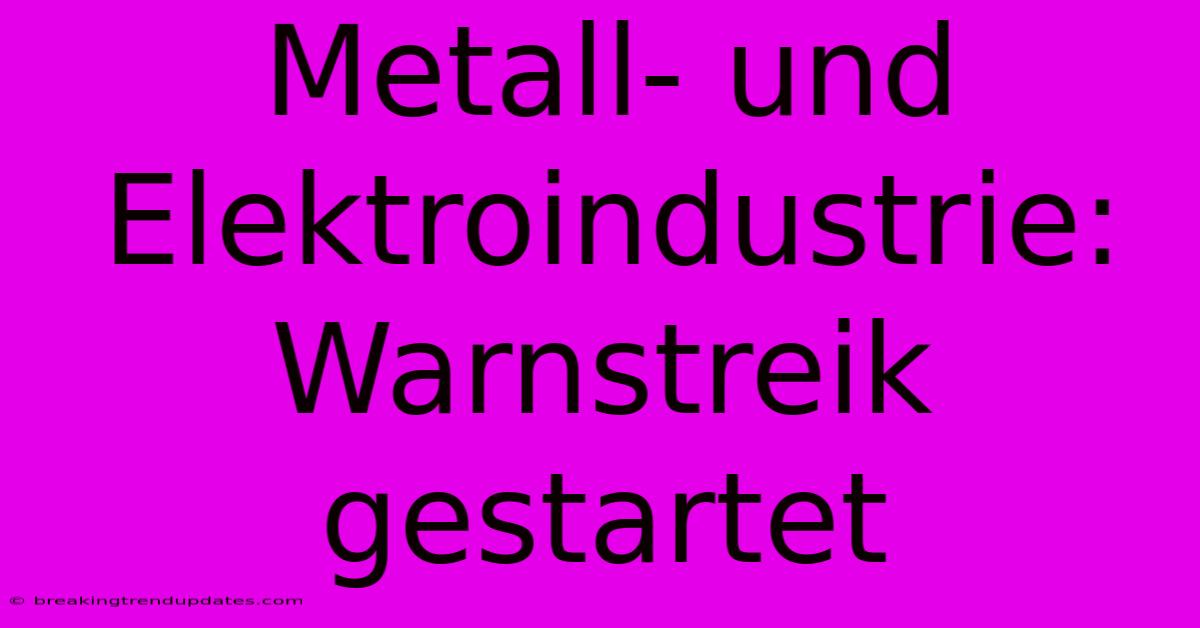Metall- Und Elektroindustrie: Warnstreik Gestartet