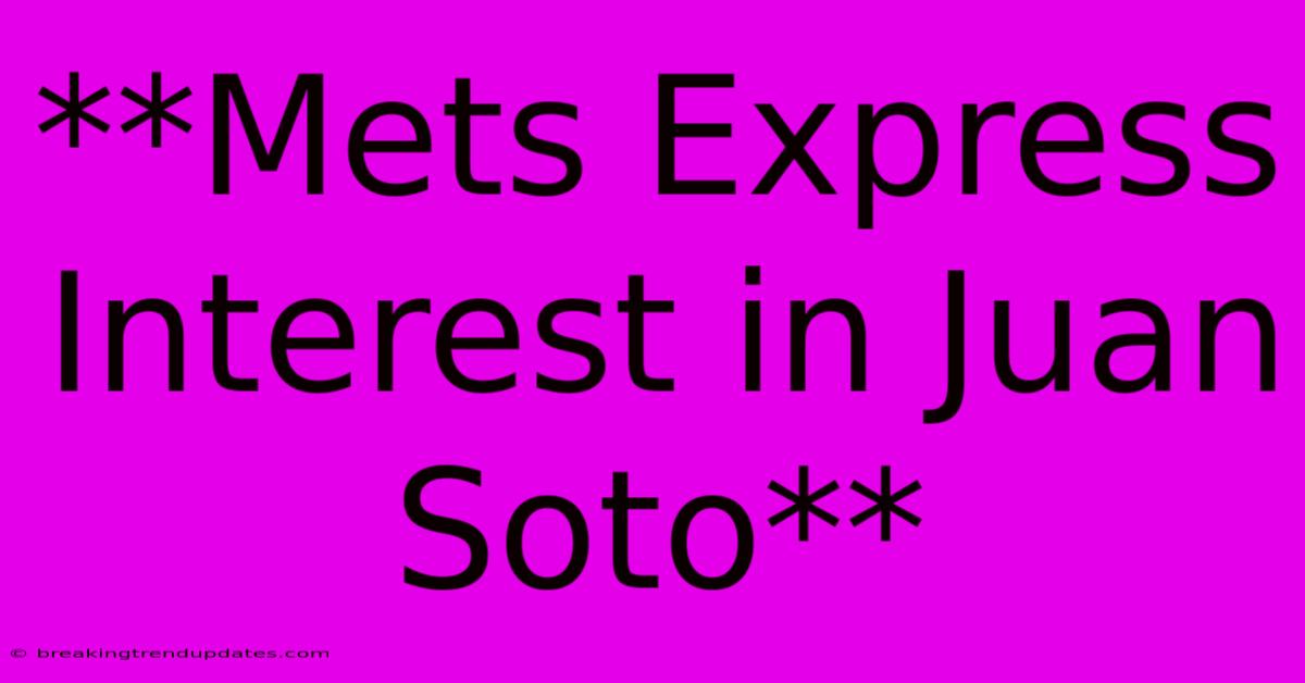 **Mets Express Interest In Juan Soto** **Mets Express Interest In Juan Soto**