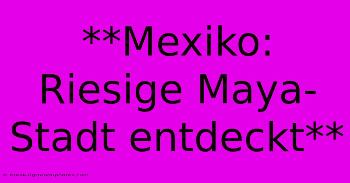 **Mexiko: Riesige Maya-Stadt Entdeckt**