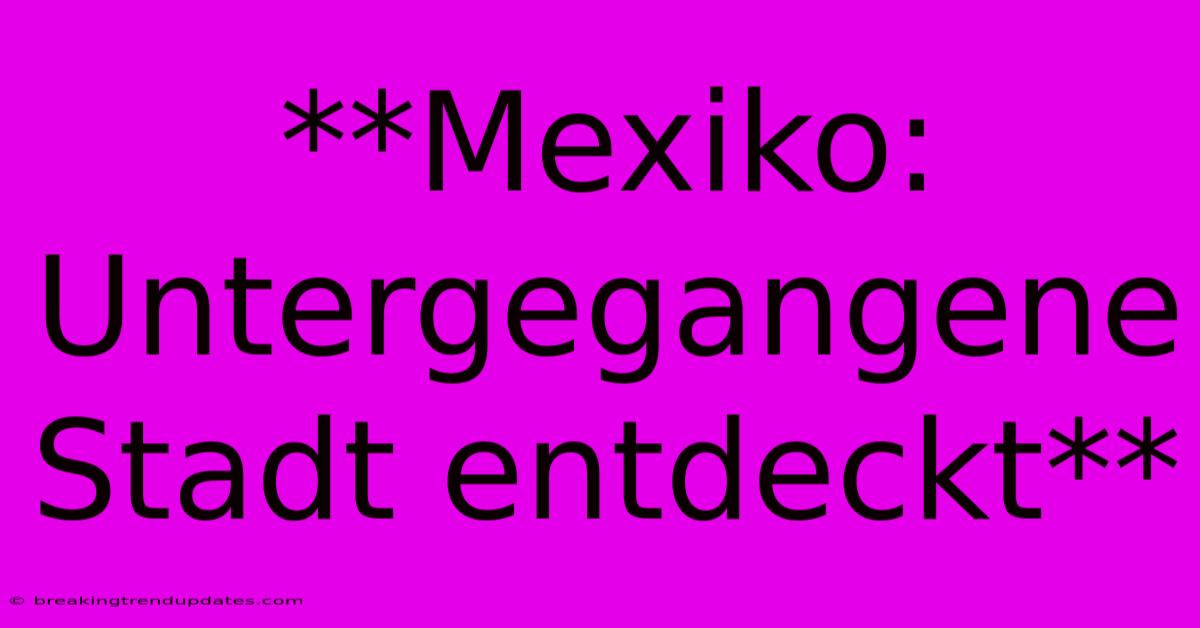 **Mexiko: Untergegangene Stadt Entdeckt**