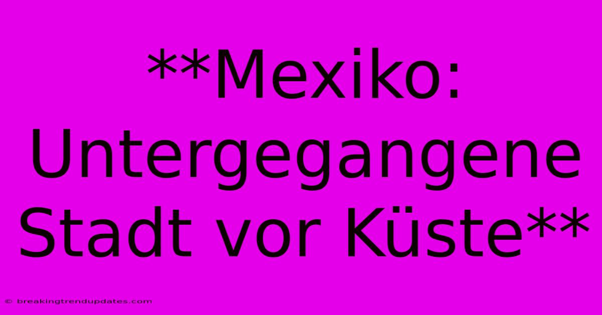 **Mexiko: Untergegangene Stadt Vor Küste** 